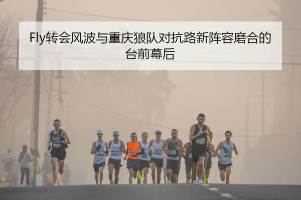 Fly转会风波与重庆狼队对抗路新阵容磨合的台前幕后