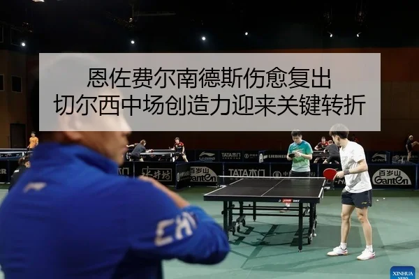 恩佐费尔南德斯伤愈复出 切尔西中场创造力迎来关键转折
